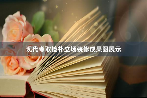 现代考取检朴立场装修成果图展示