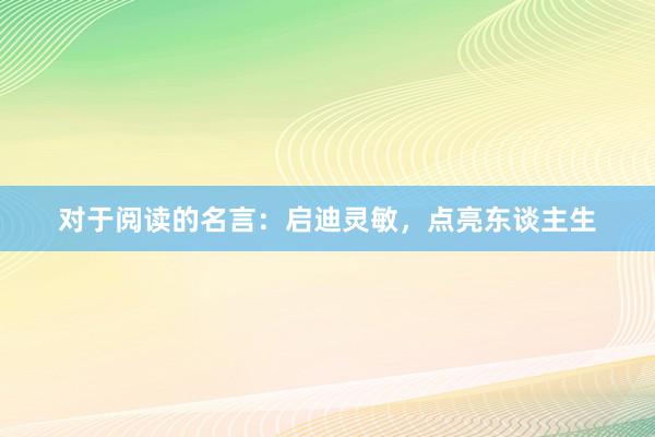对于阅读的名言：启迪灵敏，点亮东谈主生