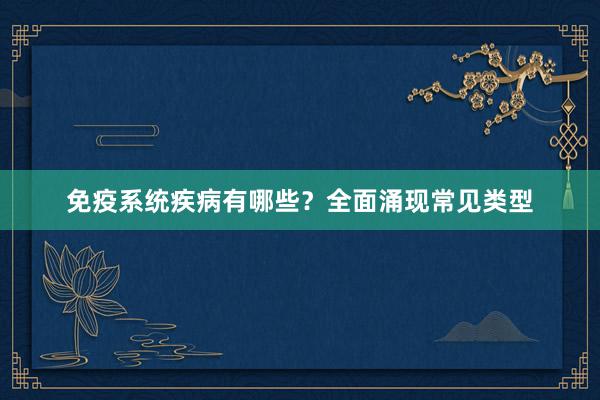 免疫系统疾病有哪些？全面涌现常见类型